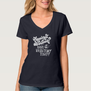 Gegen Abtreibung haben eine Vasektomie heute femin T-Shirt