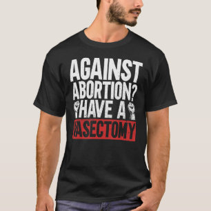 Gegen Abtreibung haben eine Vasektomie Pro Abortio T-Shirt