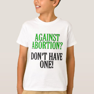 Gegen Abtreibung? Haben Sie keinen! T-Shirt