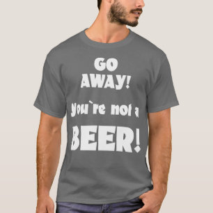 Geh weg, du bist kein Bier-Humor-Trink-Spruch 4 T-Shirt