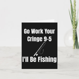 Geh zur Arbeit, dein Cringe 9-5, ich werde angeln Karte