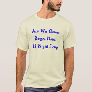 Gehen wir zur Boogie unten die ganze Nacht lang? T-Shirt
