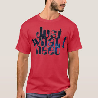Genau das, was ich brauche T-Shirt