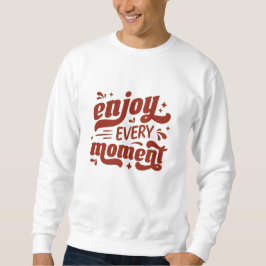 Genießen Sie jeden Moment Inspiration Zitat T - Sh Sweatshirt
