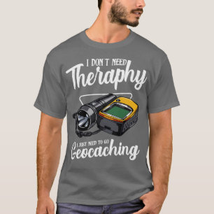 Geocaching I Dont Need Therapy Funny Saying T-Shirt