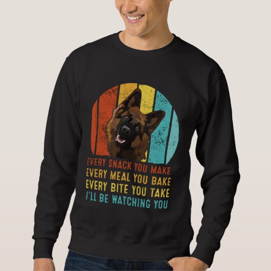 German Shepherd Every Snack You Make I ll Be Watch Sweatshirt (Vorderseite)