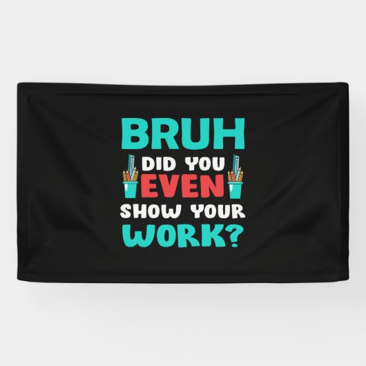 Geschenk für Lehrer Bruh Show Your Work Banner (Horizontal)