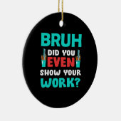 Geschenk für Lehrer Bruh Show Your Work Keramik Ornament (Rechts)