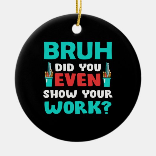 Geschenk für Lehrer Bruh Show Your Work Keramik Ornament (Vorne)