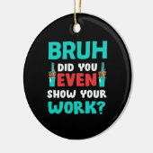 Geschenk für Lehrer Bruh Show Your Work Keramik Ornament (Links)