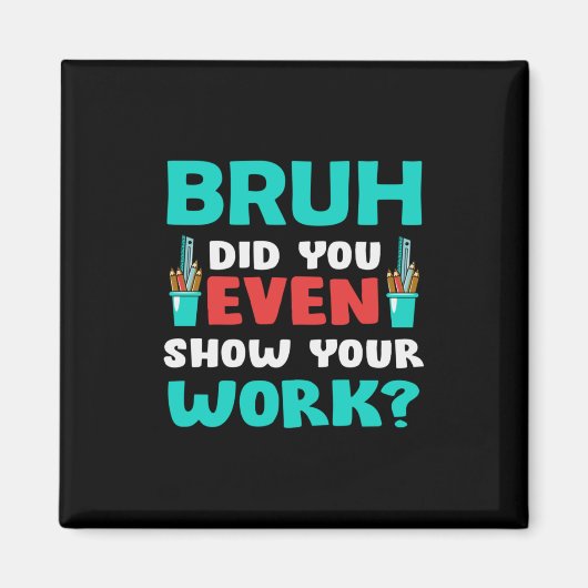 Geschenk für Lehrer Bruh Show Your Work Magnet (Vorne)