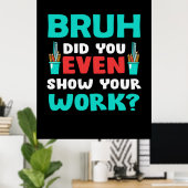 Geschenk für Lehrer Bruh Show Your Work Poster (Heimbüro)