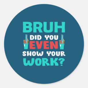 Geschenk für Lehrer Bruh Show Your Work Runder Aufkleber