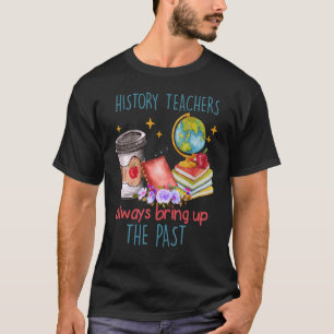 Geschichtslehrer bringen immer die Vergangenheit z T-Shirt