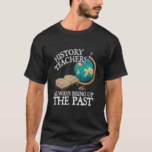Geschichtslehrer bringen immer die Vergangenheit z T-Shirt