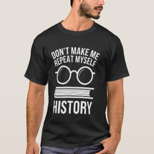 Geschichtslehrer zwing mich nicht mich selbst zu w T-Shirt