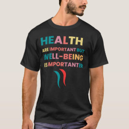 Gesundheit ist wichtig, aber Wohlbefinden ist wich T-Shirt