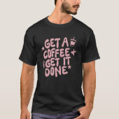 Get A Coffee Get It Done Apparel Coffee T-Shirt (Vorderseite)