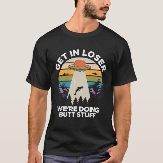 Get in Loser We're Diong Butt Stuff Funny Ufo T-Shirt (Vorderseite)