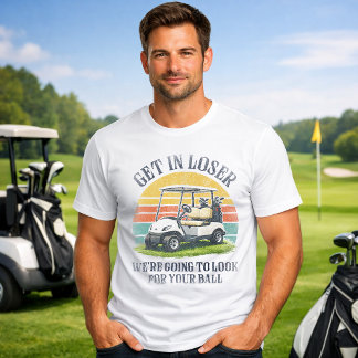 Get in Loser We're Going To Look For Your Ball T-Shirt