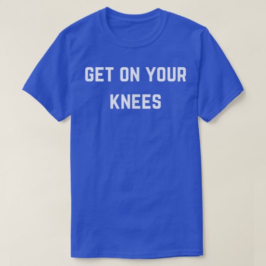 Get on your knees T-Shirt (Design vorne)