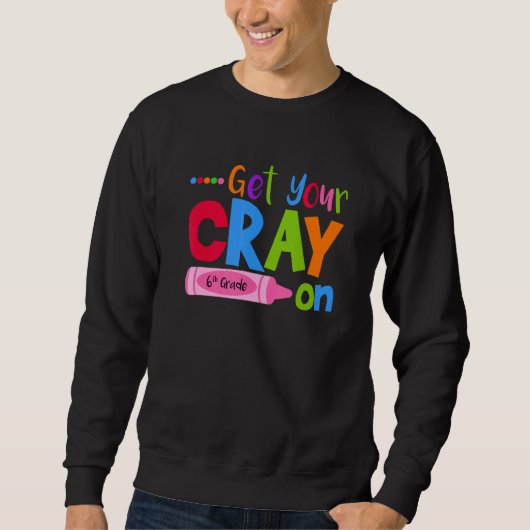 Get Your Cray On Sixth Grade Pupil Teacher Teachin Sweatshirt (Vorderseite)