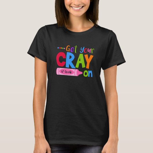 Get Your Cray On Sixth Grade Pupil Teacher Teachin T-Shirt (Vorderseite)