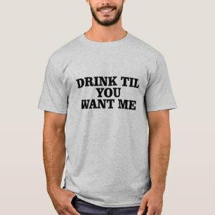 Getränk, bis Sie mich wollen T-Shirt