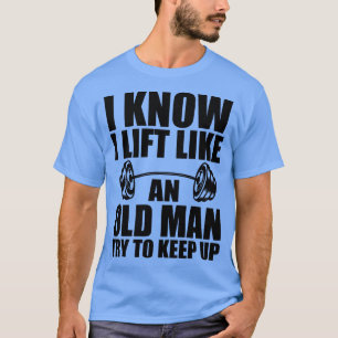 Gewichtheben Ich weiß, ich hebe wie ein alter Mann T-Shirt
