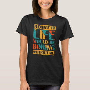 Gib es zu, das Leben wäre langweilig ohne mich Ret T-Shirt