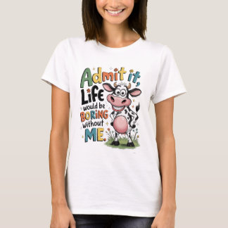 Gib es zu, das Leben wäre langweilig ohne mich T-Shirt