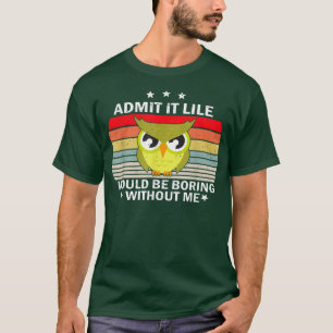Gib es zu, das Leben wäre ohne mich langweilig Owl T-Shirt
