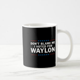 Gib mir die Schuld, dass ich für Waylon gestimmt h Kaffeetasse