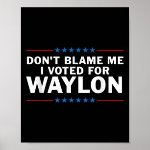 Gib mir die Schuld, dass ich für Waylon gestimmt h Poster