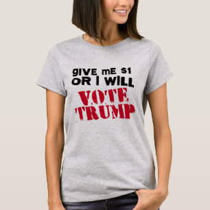 Gib mir einen Dollar, oder ich werde Trump wählen  T-Shirt