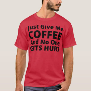 Gib mir einfach Kaffee und niemand wird dem lustig T-Shirt