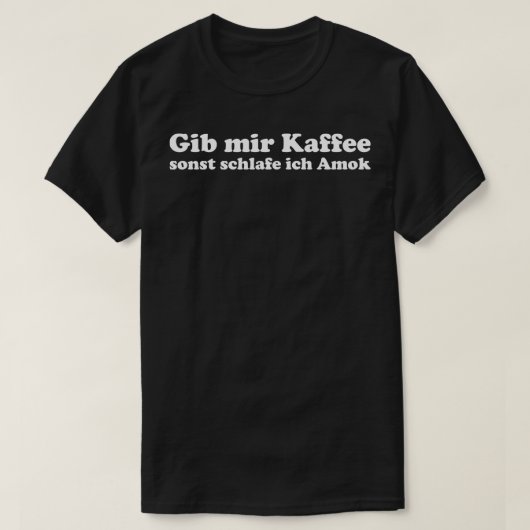 Gib mir Kaffee oder ich schlafe Amok lustiger Kaff T-Shirt (Design vorne)