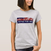 Gib mir nicht die Schuld, dass ich für sie gestimm T-Shirt (Vorderseite)