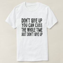 Gib nicht auf, du kannst die ganze Zeit nur reden T-Shirt