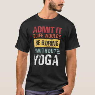 Gib zu das Leben ist langweilig ohne Yoga Kein Has T-Shirt