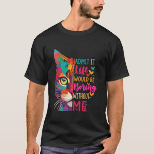 Gib zu, das Leben wäre langweilig ohne mich Lustig T-Shirt