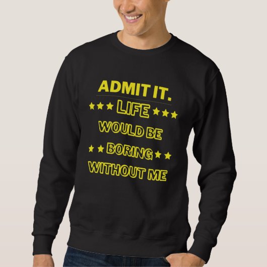 Gib zu, das Leben wäre langweilig ohne mich Sweatshirt (Vorderseite)