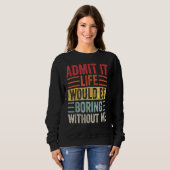 Gib zu, das Leben wäre langweilig ohne mich Sweatshirt (Vorne ganz)