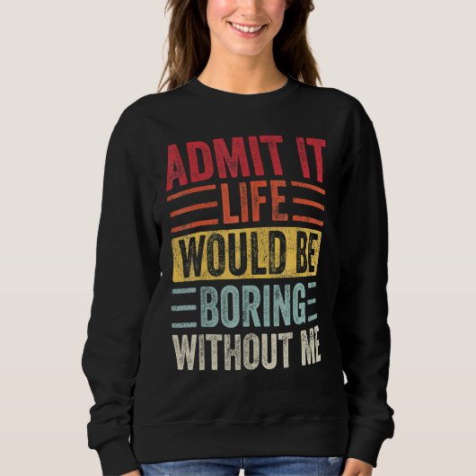 Gib zu, das Leben wäre langweilig ohne mich Sweatshirt (Vorderseite)