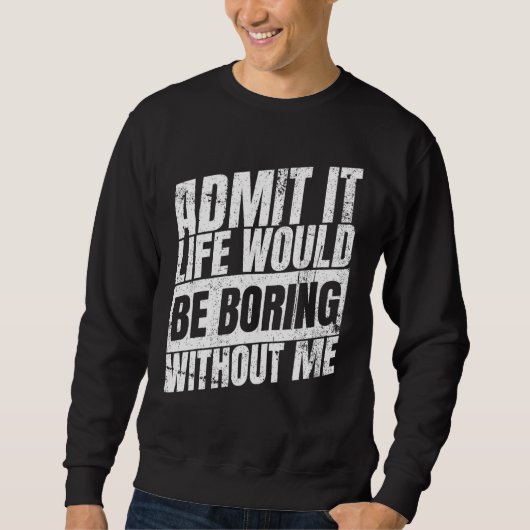 Gib zu, das Leben wäre langweilig ohne mich Sweatshirt (Vorderseite)