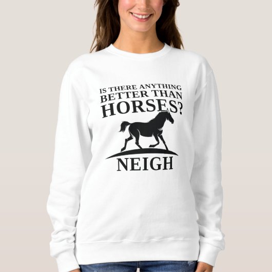Gibt es etwas Besseres als Pferde Neigh? Sweatshirt (Vorderseite)
