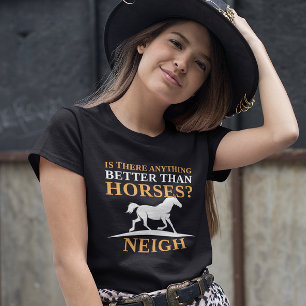 Gibt es etwas Besseres als Pferde Neigh? T-Shirt