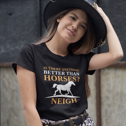 Gibt es etwas Besseres als Pferde Neigh? T-Shirt