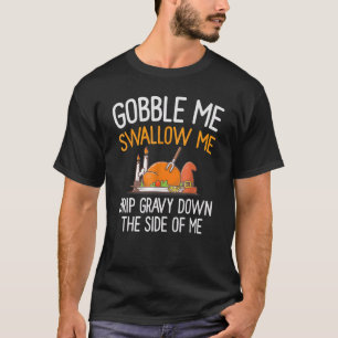 Gier mich, schluck mich, tropf Soße an meiner Seit T-Shirt