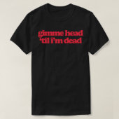 Gimme Head Til Im Dead T-Shirt (Design vorne)